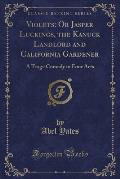 Violets: Or Jasper Luckings, the Kanuck Landlord and California Gardener: A Tragi-Comedy in Four Acts (Classic Reprint)