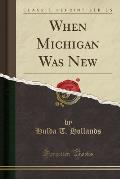 When Michigan Was New (Classic Reprint)