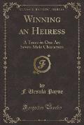 Winning an Heiress: A Trace in One Art Seven Male Characters (Classic Reprint)