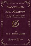 Woodland and Meadow: Out of Door Papers Written on a New Hampshire Farm (Classic Reprint)