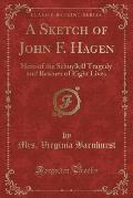 A Sketch of John F. Hagen: Hero of the Schuylkill Tragedy and Rescuer of Eight Lives (Classic Reprint)