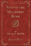 Round the Mulberry Bush (Classic Reprint)