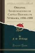 Original Investigations of Cattle Diseases in Nebraska, 1886-1888 (Classic Reprint)