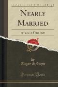 Nearly Married: A Farce in Three Acts (Classic Reprint)