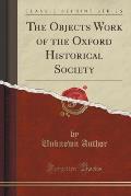 The Objects Work of the Oxford Historical Society (Classic Reprint)