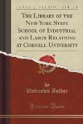The Library of the New York State School of Industrial and Labor Relations at Cornell University (Classic Reprint)