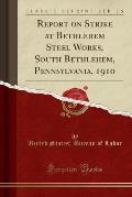 Report on Strike at Bethlehem Steel Works, South Bethlehem, Pennsylvania, 1910 (Classic Reprint)