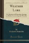 Weather Lore: A Collection of Proverbs, Sayings, and Rules Concerning the Weather (Classic Reprint)