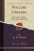 Poultry Cholera: Its Cause, Nature, Prevention, and Cure (Classic Reprint)