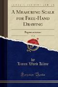 A Measuring Scale for Free-Hand Drawing, Vol. 1: Representation (Classic Reprint)