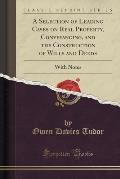 A Selection of Leading Cases on Real Property, Conveyancing, and the Construction of Wills and Deeds: With Notes (Classic Reprint)