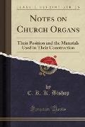 Notes on Church Organs: Their Position and the Materials Used in Their Construction (Classic Reprint)