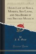 Hand-List of Seals, Morses, Sea-Lions, and Sea-Bears in the British Museum (Classic Reprint)