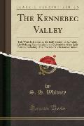 The Kennebec Valley: This Work Is Devoted to the Early History of the Valley; Also Relating Many Incidents and Adventures of the Early Sett