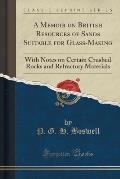 A Memoir on British Resources of Sands Suitable for Glass-Making: With Notes on Certain Crushed Rocks and Refractory Materials (Classic Reprint)