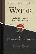 Water: Its Purification and Use in the Industries (Classic Reprint)