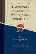 Laboratory Analysis of Water, Milk, Bread, &C (Classic Reprint)