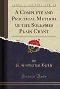 A Complete and Practical Method of the Solesmes Plain Chant (Classic Reprint)