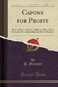 Capons for Profit: How to Make and How to Manage Them; Plain Instruction Given by a Beginner for the Beginner (Classic Reprint)