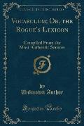 Vocabulum; Or, the Rogue's Lexicon: Compiled from the Most Authentic Sources (Classic Reprint)