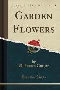 Garden Flowers (Classic Reprint)