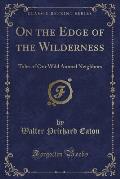 On the Edge of the Wilderness: Tales of Our Wild Animal Neighbors (Classic Reprint)