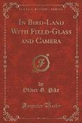 In Bird-Land with Field-Glass and Camera (Classic Reprint)