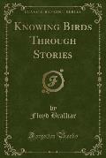 Knowing Birds Through Stories (Classic Reprint)