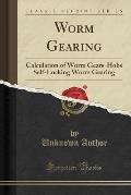 Worm Gearing: Calculation of Worm Gears-Hobs Self-Locking Worm Gearing (Classic Reprint)