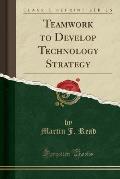 Teamwork to Develop Technology Strategy (Classic Reprint)