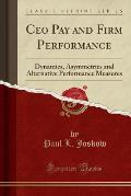 CEO Pay and Firm Performance: Dynamics, Asymmetries and Alternative Performance Measures (Classic Reprint)