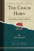 The Coach Horn: What to Blow and How to Blow It (Classic Reprint)