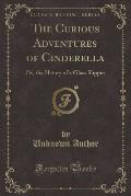 The Curious Adventures of Cinderella: Or, the Hstory of a Glass Slipper (Classic Reprint)