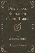 Death and Burial of Cock Robin (Classic Reprint)