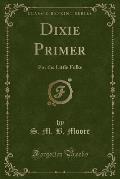 Dixie Primer: For the Little Folks (Classic Reprint)