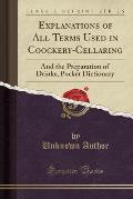 Explanations of All Terms Used in Coockery-Cellaring: And the Preparation of Drinks, Pocket Dictionary (Classic Reprint)