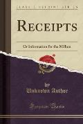 Receipts: Or Information for the Million (Classic Reprint)