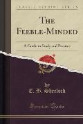 The Feeble-Minded: A Guide to Study and Practice (Classic Reprint)