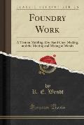 Foundry Work: A Text on Molding, Dry-Sand Core-Making, and the Melting and Mixing of Metals (Classic Reprint)