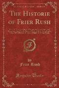 The Historie of Frier Rush: How He Came to a House of Religion to Seeke Service, and Being Entertained by the Priour, Was First Made Under Cooke;