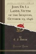 John de La Lande, Victim of the Iroquois, October 19, 1646 (Classic Reprint)