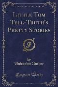 Little Tom Tell-Truth's Pretty Stories (Classic Reprint)