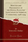 Minutes and Proceedings of the Dental Faculties' Association of American Universities, 1908-1924 (Classic Reprint)