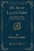My Aunt Lucy's Gift: Embellished with Coloured Engravings (Classic Reprint)