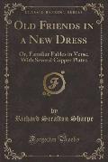 Old Friends in a New Dress: Or, Familiar Fables in Verse, with Several Copper Plates (Classic Reprint)