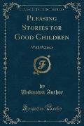 Pleasing Stories for Good Children: With Pictures (Classic Reprint)