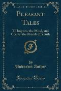 Pleasant Tales: To Improve the Mind, and Correct the Morals of Youth (Classic Reprint)
