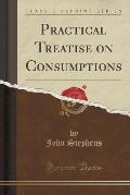 Practical Treatise on Consumptions (Classic Reprint)