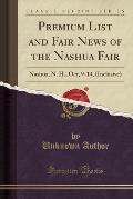 Premium List and Fair News of the Nashua Fair: Nashua, N. H., Oct, 9-14, (Inclusive) (Classic Reprint)