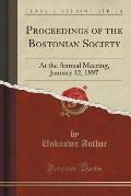 Proceedings of the Bostonian Society: At the Annual Meeting, January 12, 1897 (Classic Reprint)
